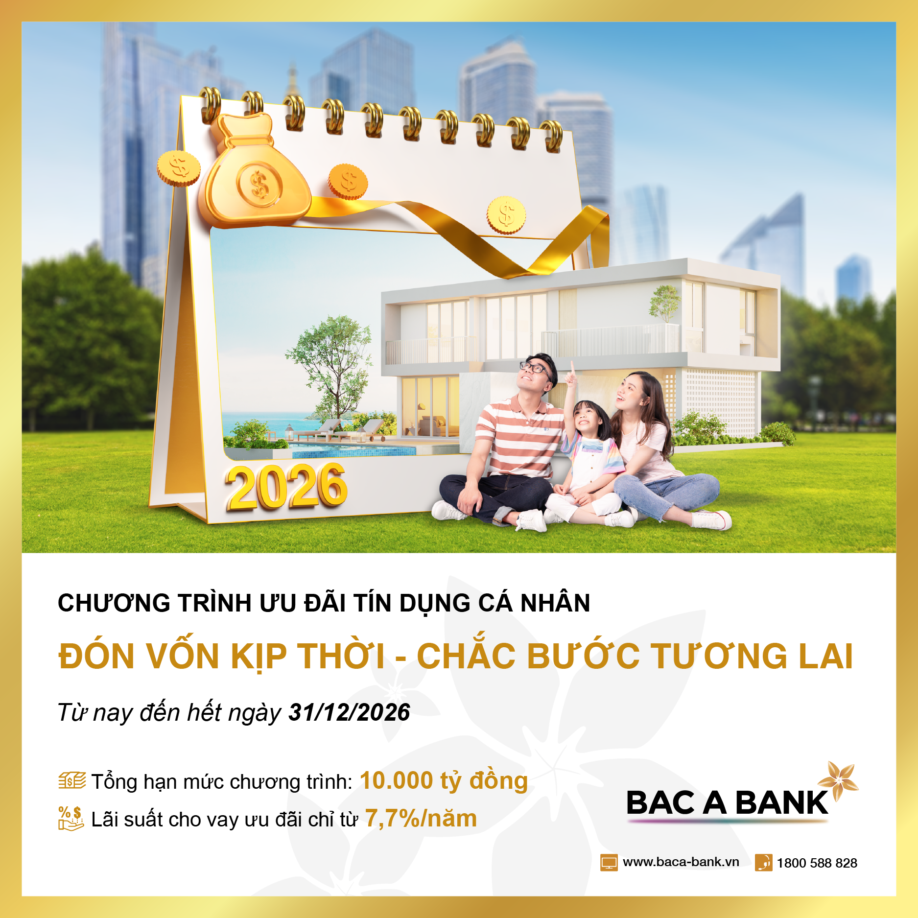 Ngân hàng TMCP Bắc Á (BAC A BANK) chính thức triển khai chương trình tín dụng cá nhân “Đón vốn kịp thời - Chắc bước tương lai” với hạn mức lên tới 10.000 tỷ đồng, áp dụng xuyên suốt từ nay đến hết ngày 31/12/2026 Ngân hàng TMCP Bắc Á (BAC A BANK) chính thức triển khai chương trình tín dụng cá nhân “Đón vốn kịp thời - Chắc bước tương lai” với hạn mức lên tới 10.000 tỷ đồng, áp dụng xuyên suốt từ nay đến hết ngày 31/12/2026