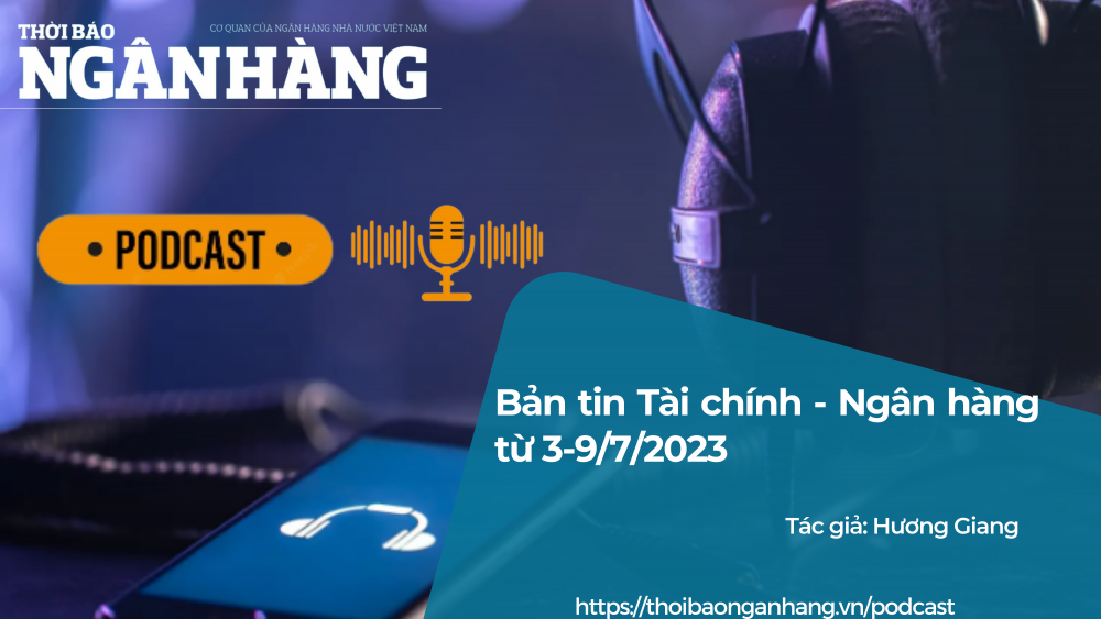 Bản tin Tài chính - Ngân hàng từ 3-9/7/2023