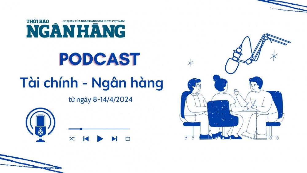 Bản tin Tài chính – Ngân hàng từ ngày 8-14/04/2024