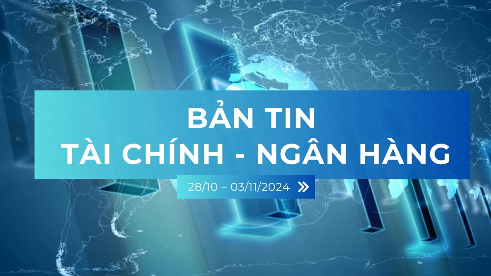 Bản tin Tài chính – Ngân hàng tuần từ 28/10 – 03/11/2024