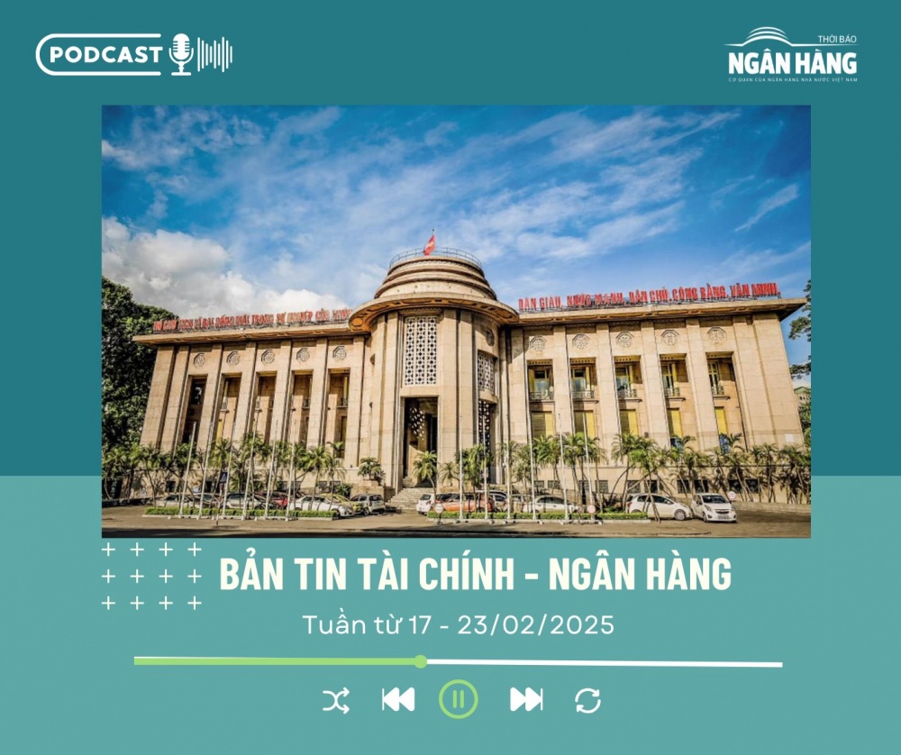 Bản tin Tài chính – Ngân hàng từ ngày 17-23/02/2025