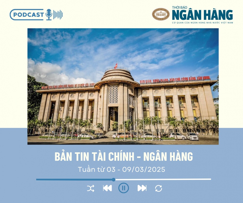 Bản tin Tài chính - Ngân hàng từ ngày 3 - 9/3/2025