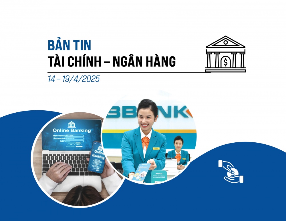 Bản tin Tài chính - Ngân hàng từ ngày từ ngày 14-19/4/2025